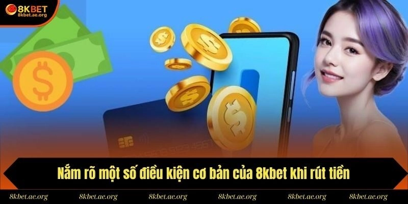 Nắm rõ một số điều kiện cơ bản của 8kbet khi rút tiền