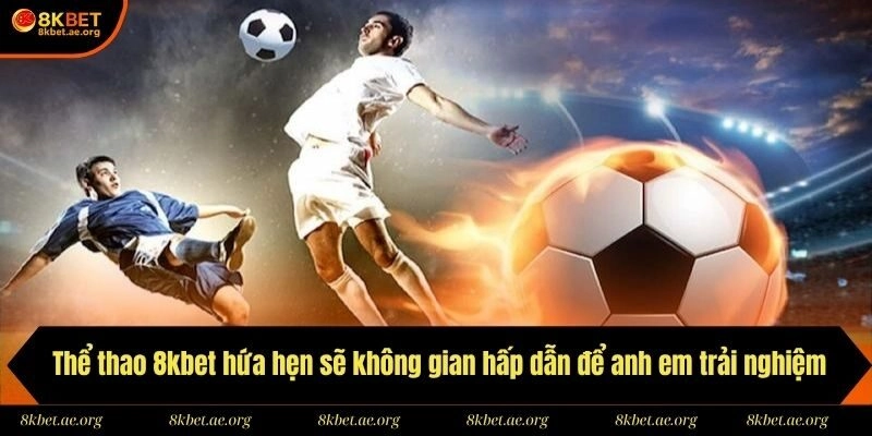 Thể thao 8kbet hứa hẹn sẽ không gian hấp dẫn để anh em trải nghiệm